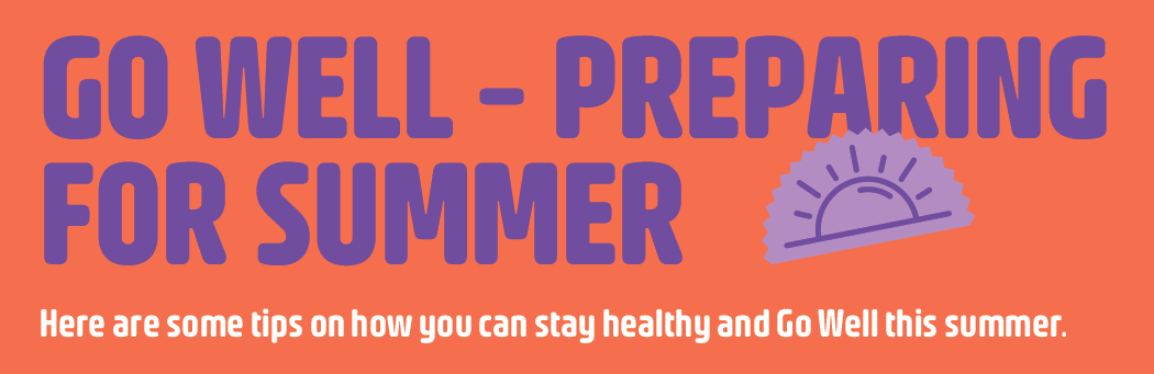 GO WELL - Preparing for summer. Here are some tips on how you can stay healthy and Go Well this summer.